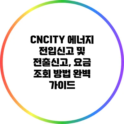 CNCITY 에너지 전입신고 및 전출신고, 요금 조회 방법 완벽 가이드