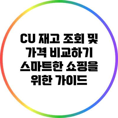 CU 재고 조회 및 가격 비교하기: 스마트한 쇼핑을 위한 가이드