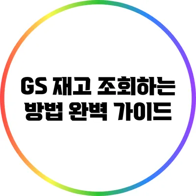 GS 재고 조회하는 방법 완벽 가이드