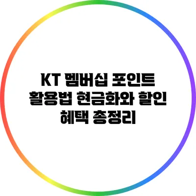 KT 멤버십 포인트 활용법: 현금화와 할인 혜택 총정리