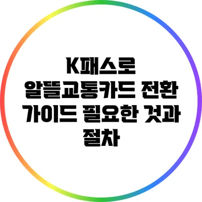 K패스로 알뜰교통카드 전환 가이드: 필요한 것과 절차
