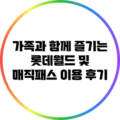 가족과 함께 즐기는 롯데월드 및 매직패스 이용 후기