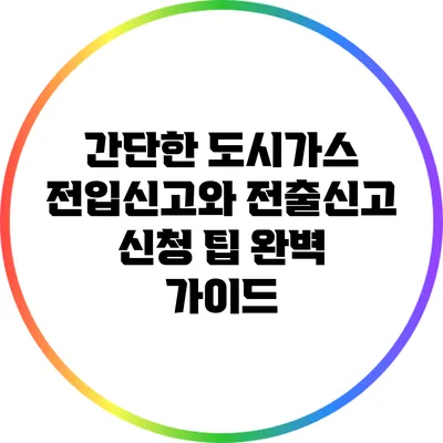 간단한 도시가스 전입신고와 전출신고 신청 팁 완벽 가이드