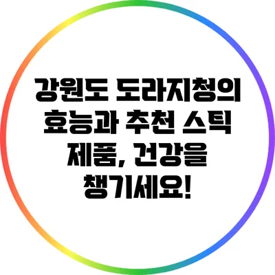강원도 도라지청의 효능과 추천 스틱 제품, 건강을 챙기세요!