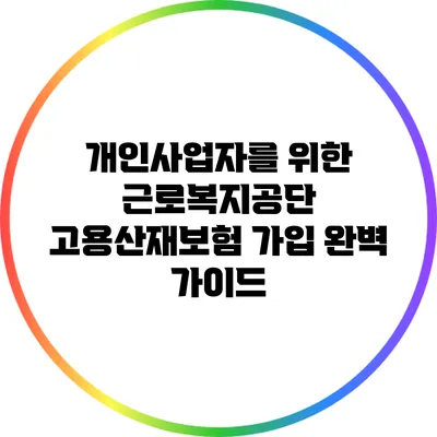 개인사업자를 위한 근로복지공단 고용산재보험 가입 완벽 가이드