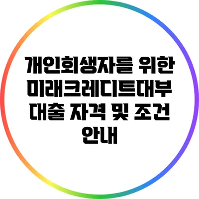 개인회생자를 위한 미래크레디트대부 대출 자격 및 조건 안내