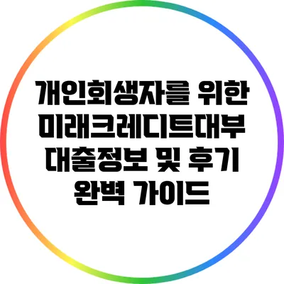 개인회생자를 위한 미래크레디트대부 대출정보 및 후기 완벽 가이드