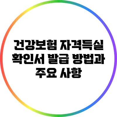 건강보험 자격득실 확인서: 발급 방법과 주요 사항