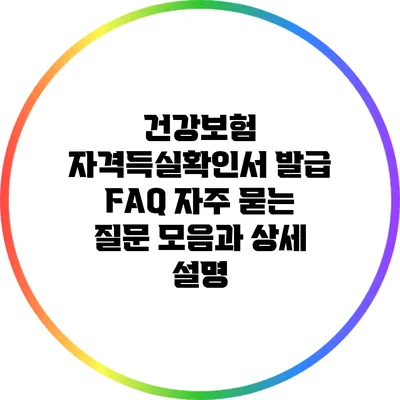건강보험 자격득실확인서 발급 FAQ: 자주 묻는 질문 모음과 상세 설명