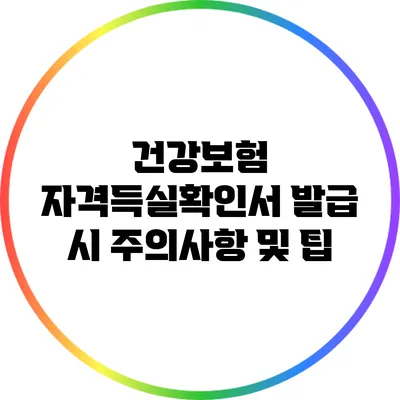 건강보험 자격득실확인서 발급 시 주의사항 및 팁