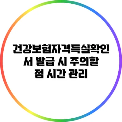 건강보험자격득실확인서 발급 시 주의할 점: 시간 관리
