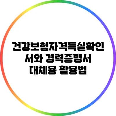 건강보험자격득실확인서와 경력증명서: 대체용 활용법
