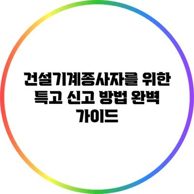 건설기계종사자를 위한 특고 신고 방법 완벽 가이드
