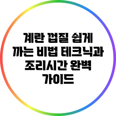 계란 껍질 쉽게 까는 비법: 테크닉과 조리시간 완벽 가이드