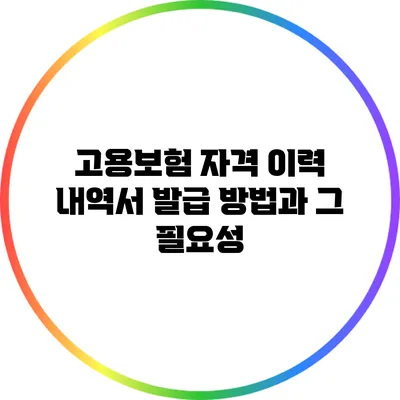 고용보험 자격 이력 내역서 발급 방법과 그 필요성
