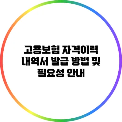 고용보험 자격이력 내역서 발급 방법 및 필요성 안내