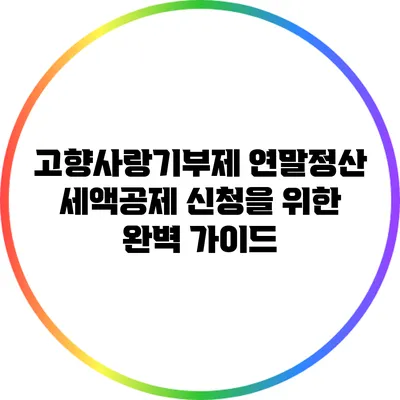 고향사랑기부제 연말정산 세액공제 신청을 위한 완벽 가이드