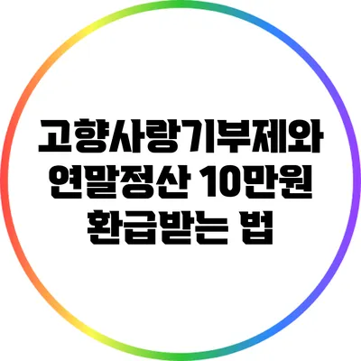 고향사랑기부제와 연말정산: 10만원 환급받는 법