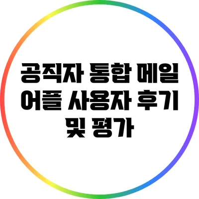 공직자 통합 메일 어플 사용자 후기 및 평가