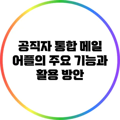 공직자 통합 메일 어플의 주요 기능과 활용 방안