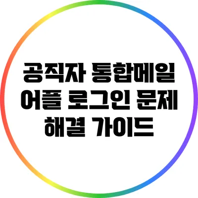 공직자 통합메일 어플 로그인 문제 해결 가이드