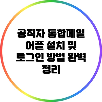 공직자 통합메일 어플 설치 및 로그인 방법 완벽 정리