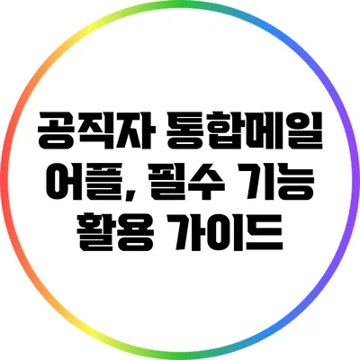 공직자 통합메일 어플, 필수 기능 활용 가이드