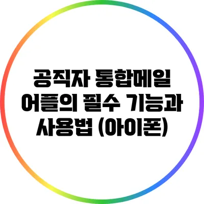 공직자 통합메일 어플의 필수 기능과 사용법 (아이폰)