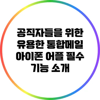 공직자들을 위한 유용한 통합메일 아이폰 어플 필수 기능 소개