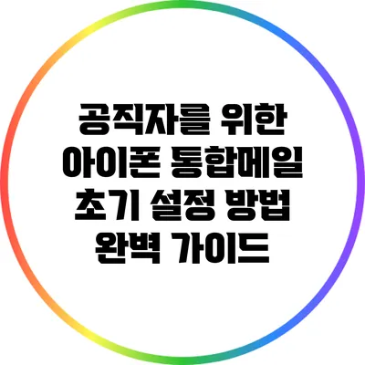 공직자를 위한 아이폰 통합메일 초기 설정 방법 완벽 가이드