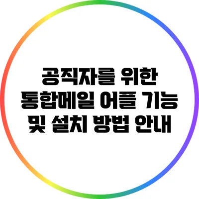 공직자를 위한 통합메일 어플: 기능 및 설치 방법 안내