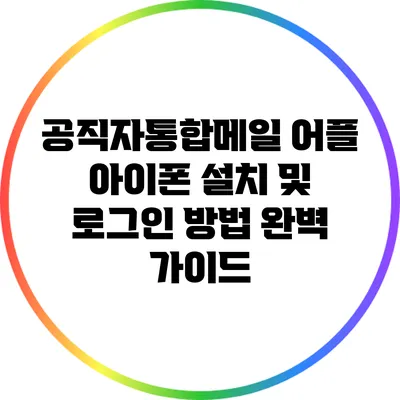 공직자통합메일 어플 아이폰 설치 및 로그인 방법 완벽 가이드