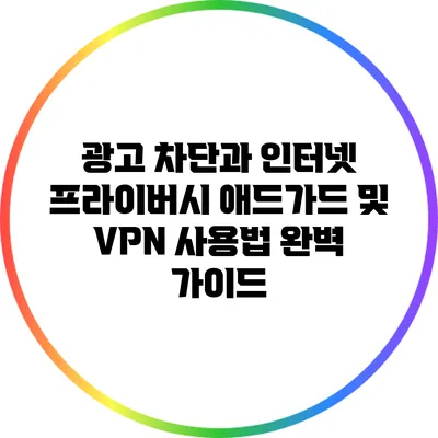 광고 차단과 인터넷 프라이버시: 애드가드 및 VPN 사용법 완벽 가이드
