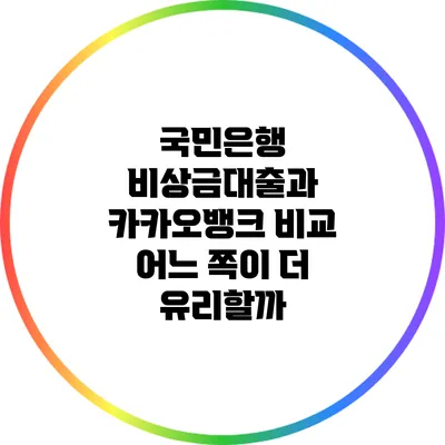 국민은행 비상금대출과 카카오뱅크 비교: 어느 쪽이 더 유리할까?