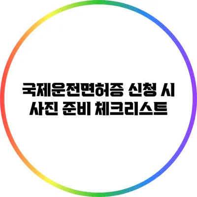 국제운전면허증 신청 시 사진 준비 체크리스트
