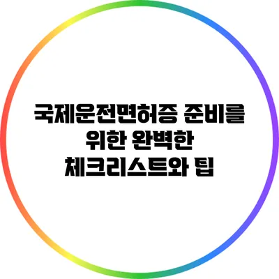 국제운전면허증 준비를 위한 완벽한 체크리스트와 팁