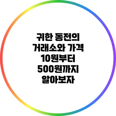 귀한 동전의 거래소와 가격: 10원부터 500원까지 알아보자