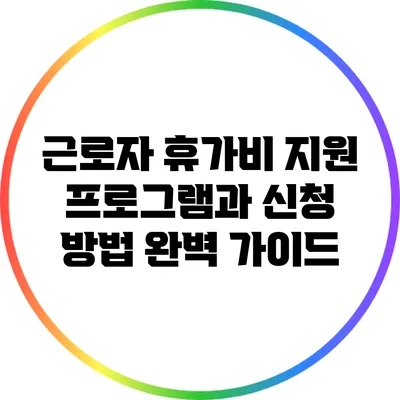 근로자 휴가비 지원 프로그램과 신청 방법 완벽 가이드