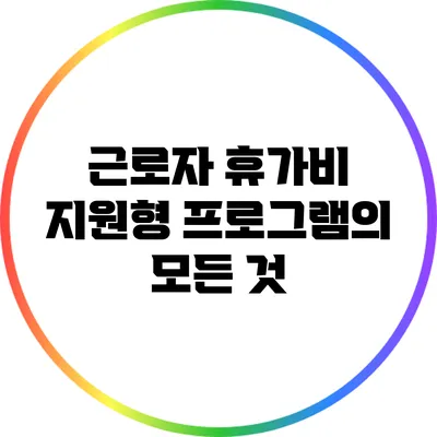 근로자 휴가비 지원형 프로그램의 모든 것