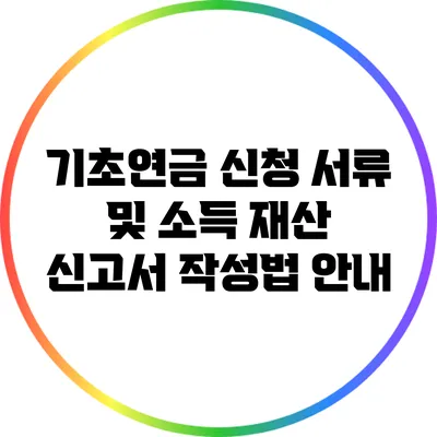 기초연금 신청 서류 및 소득 재산 신고서 작성법 안내