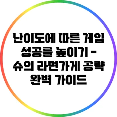 난이도에 따른 게임 성공률 높이기 - 슈의 라면가게 공략 완벽 가이드