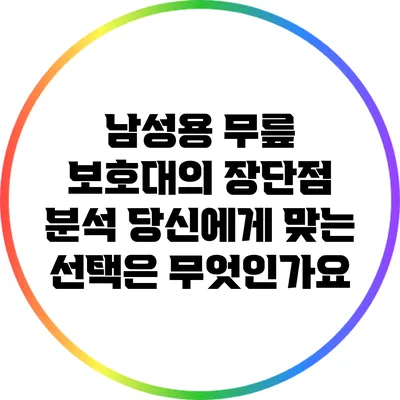 남성용 무릎 보호대의 장단점 분석: 당신에게 맞는 선택은 무엇인가요?