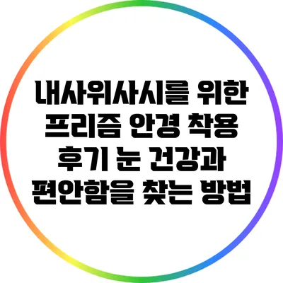 내사위사시를 위한 프리즘 안경 착용 후기: 눈 건강과 편안함을 찾는 방법