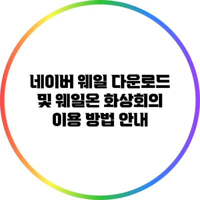 네이버 웨일 다운로드 및 웨일온 화상회의 이용 방법 안내
