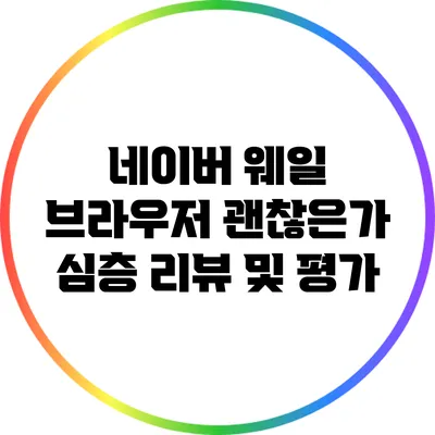 네이버 웨일 브라우저: 괜찮은가? 심층 리뷰 및 평가