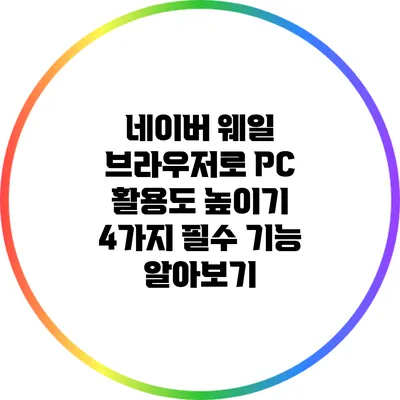 네이버 웨일 브라우저로 PC 활용도 높이기: 4가지 필수 기능 알아보기