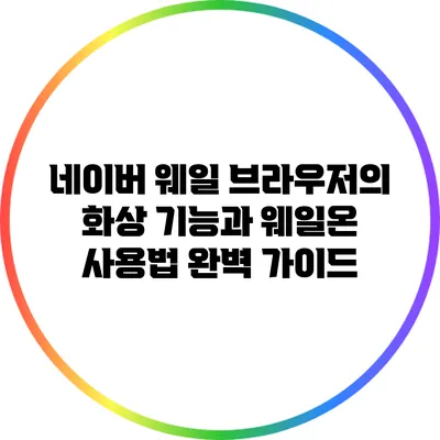 네이버 웨일 브라우저의 화상 기능과 웨일온 사용법 완벽 가이드