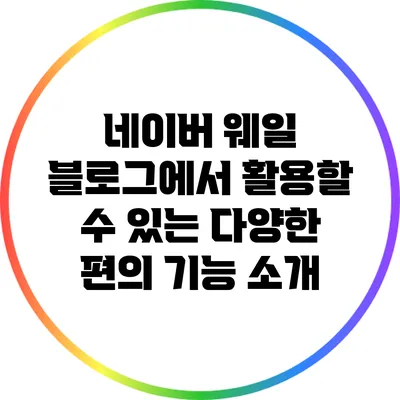 네이버 웨일 블로그에서 활용할 수 있는 다양한 편의 기능 소개