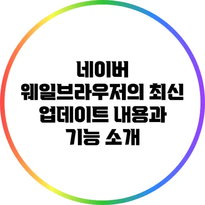 네이버 웨일브라우저의 최신 업데이트 내용과 기능 소개