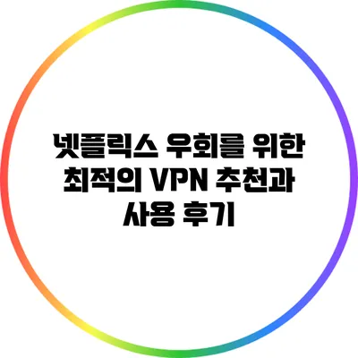 넷플릭스 우회를 위한 최적의 VPN 추천과 사용 후기
